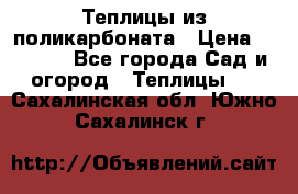 Теплицы из поликарбоната › Цена ­ 5 000 - Все города Сад и огород » Теплицы   . Сахалинская обл.,Южно-Сахалинск г.